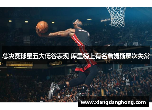 总决赛球星五大低谷表现 库里榜上有名詹姆斯屡次失常