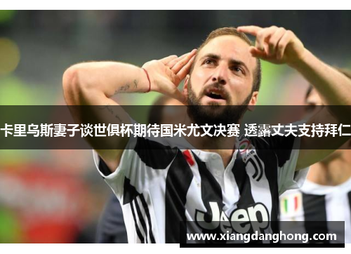 卡里乌斯妻子谈世俱杯期待国米尤文决赛 透露丈夫支持拜仁