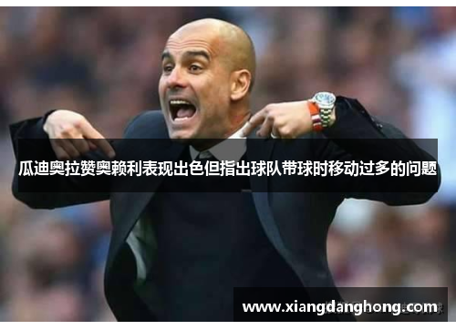 瓜迪奥拉赞奥赖利表现出色但指出球队带球时移动过多的问题