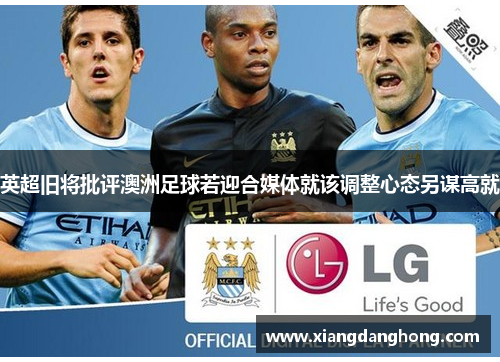 英超旧将批评澳洲足球若迎合媒体就该调整心态另谋高就
