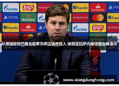 队报揭秘姆巴佩光临奢华夜店消费惊人 穆西亚拉萨内等球星也曾造访