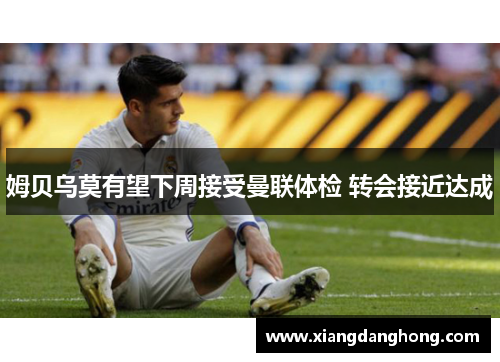 姆贝乌莫有望下周接受曼联体检 转会接近达成