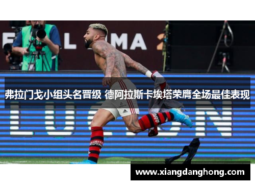 弗拉门戈小组头名晋级 德阿拉斯卡埃塔荣膺全场最佳表现