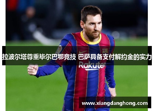 拉波尔塔尊重毕尔巴鄂竞技 巴萨具备支付解约金的实力