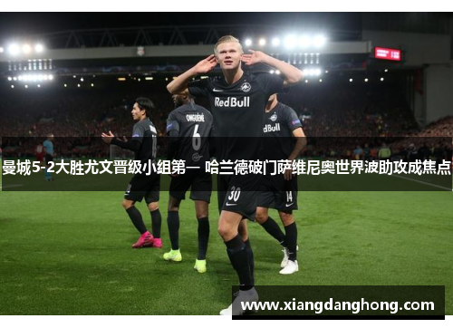 曼城5-2大胜尤文晋级小组第一 哈兰德破门萨维尼奥世界波助攻成焦点