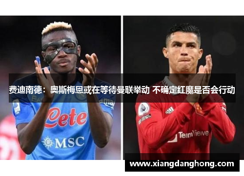 费迪南德：奥斯梅恩或在等待曼联举动 不确定红魔是否会行动
