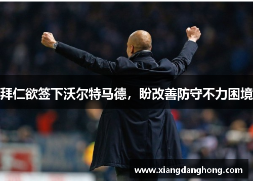 拜仁欲签下沃尔特马德，盼改善防守不力困境