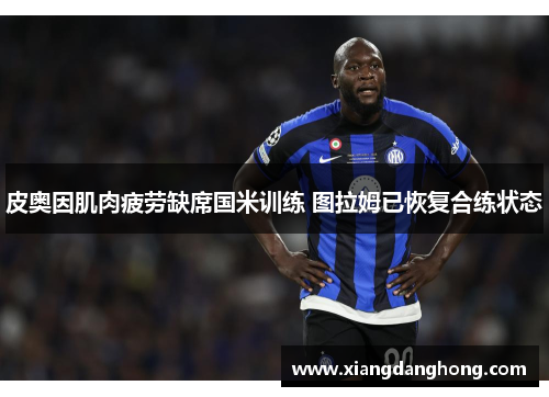 皮奥因肌肉疲劳缺席国米训练 图拉姆已恢复合练状态